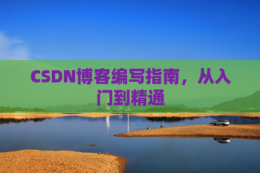 CSDN博客编写指南,从入门到精通