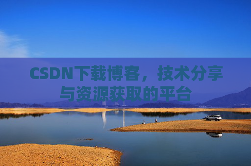 CSDN下载博客，技术分享与资源获取的平台