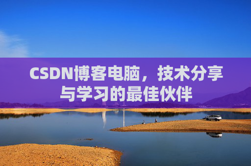 CSDN博客电脑，技术分享与学习的最佳伙伴